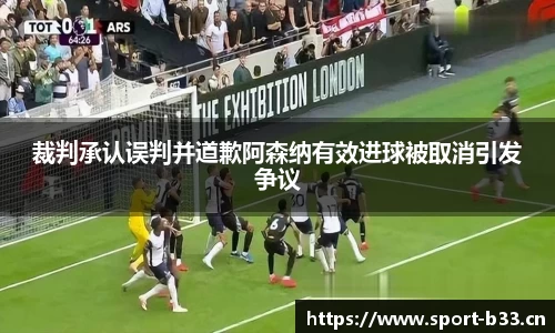 裁判承认误判并道歉阿森纳有效进球被取消引发争议
