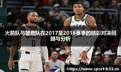 火箭队与雄鹿队在2017至2018赛季的精彩对决回顾与分析