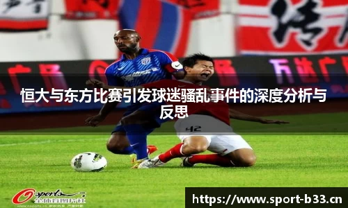 恒大与东方比赛引发球迷骚乱事件的深度分析与反思